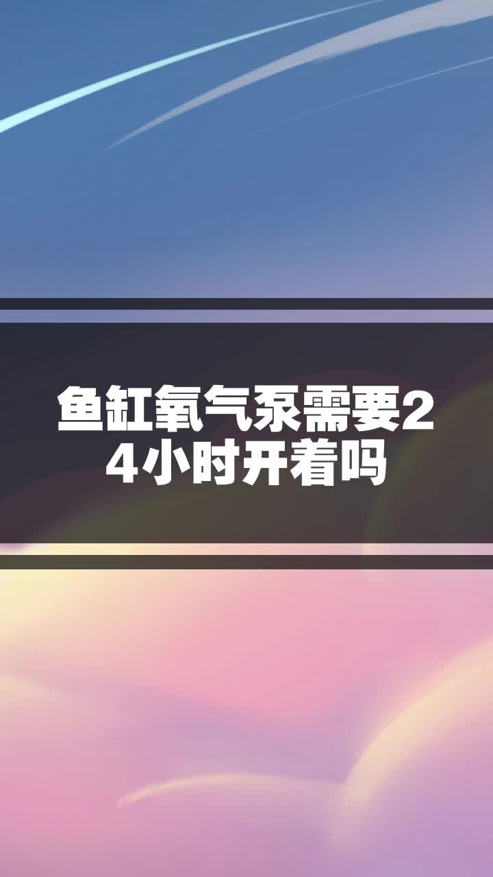 鱼缸氧气泵需要24小时开着吗