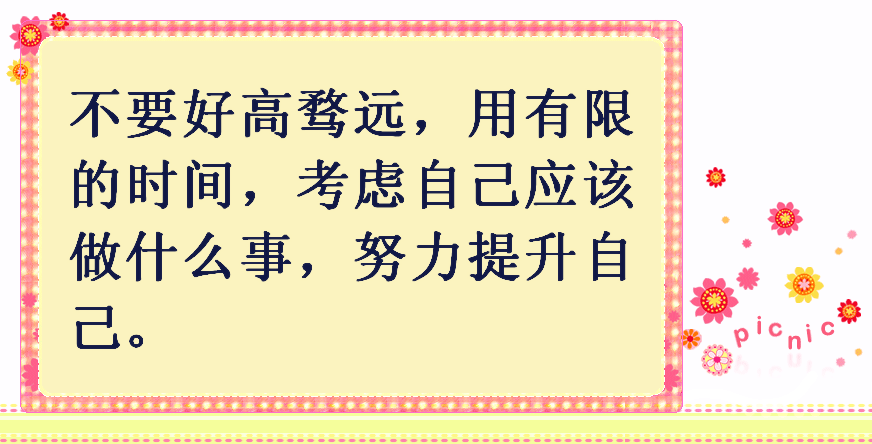 用有限的时间考虑自己该做什么事,努力提升自己的能力,不要好高骛远!