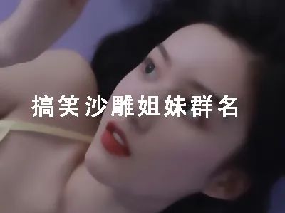 搞笑沙雕姐妹群名