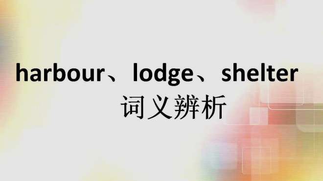 [图]harbour、lodge、shelter 作动词有“提供庇护”的意思，区别何在