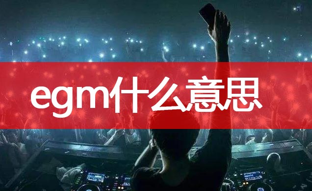 egm是什么意思,网络上egm是什么意思,egm和edm是什么意思