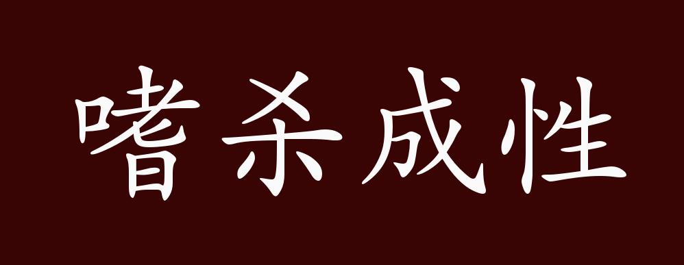 嗜杀成性的出处,释义,典故,近反义词及例句用法 成语知识