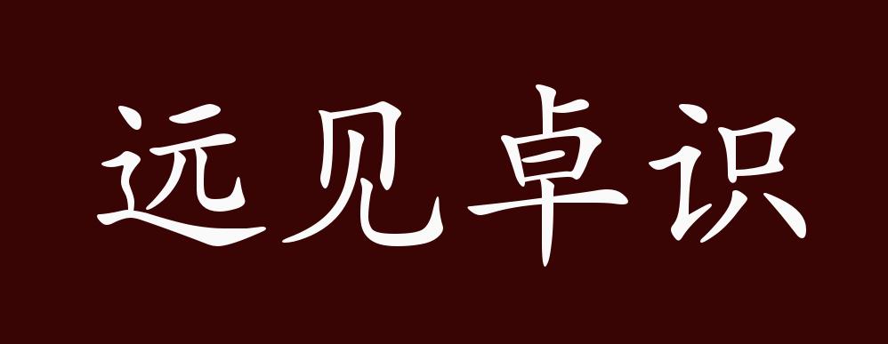 远见卓识的出处,释义,典故,近反义词及例句用法 - 成语知识