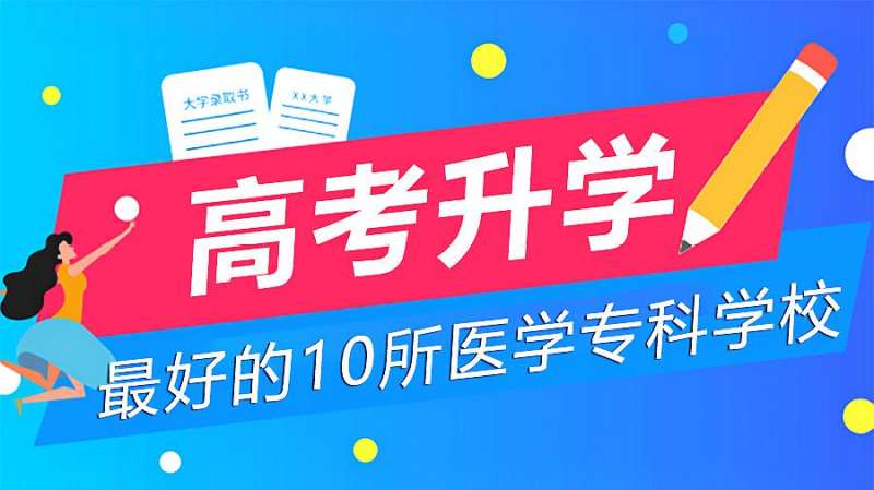 我国最好的10所医学高等专科学校,想学医的高三学生应该早知道