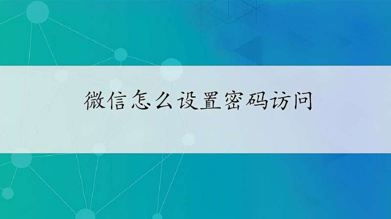 微信怎么设置密码访问?简单5步,隐私信息不让别人看