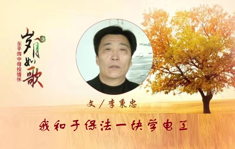 李秉忠倾情讲述东平四中往事1:于保法和我一块学电工