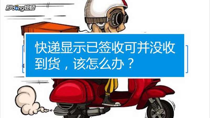 快递显示已签收可并没收到货,该怎么办?