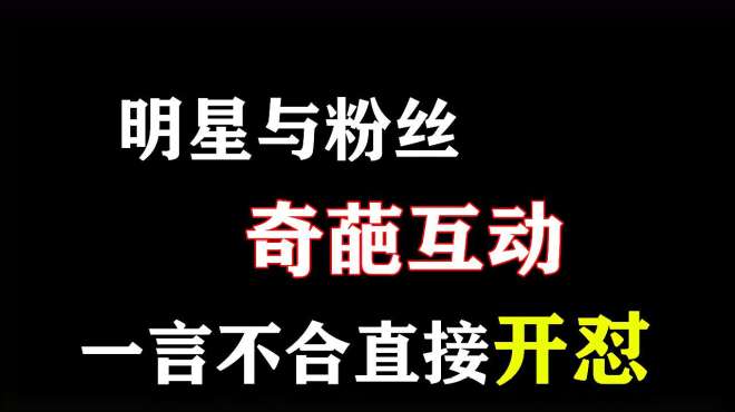 [图]盘点明星与粉丝的奇葩互动，一言不合直接开怼，这届粉丝太难带了