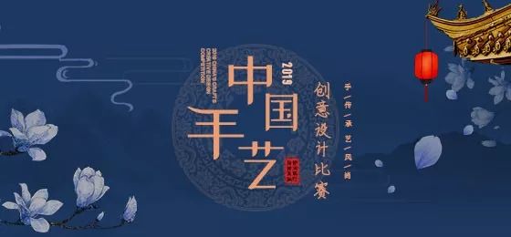 2019"中国手艺"创意设计比赛报名进行中,就等你了!
