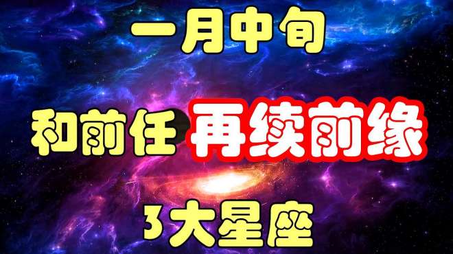 [图]一月中旬，爱神搭桥，3星座兜兜转转，终于和前任再续前缘！