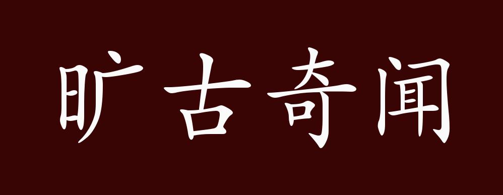 旷古奇闻的出处,释义,典故,近反义词及例句用法 - 成语知识