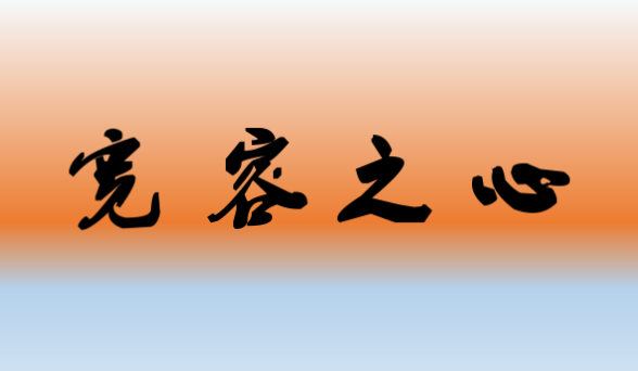 怀宽容之心,宰相肚里能撑船,让我们学会宽容吧,它是生活的艺术