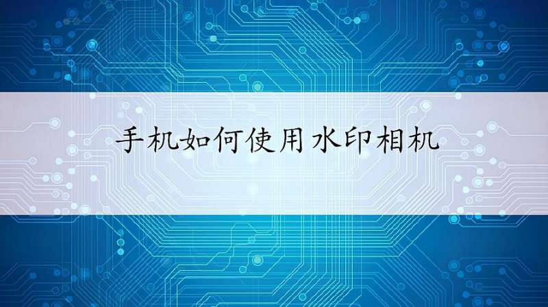 手机如何使用水印相机?简单一步轻松学会,新手变资深摄影师