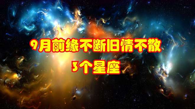 [图]9月，峰回路转，前缘不断，旧情不散，有望重拾旧爱的3个星座