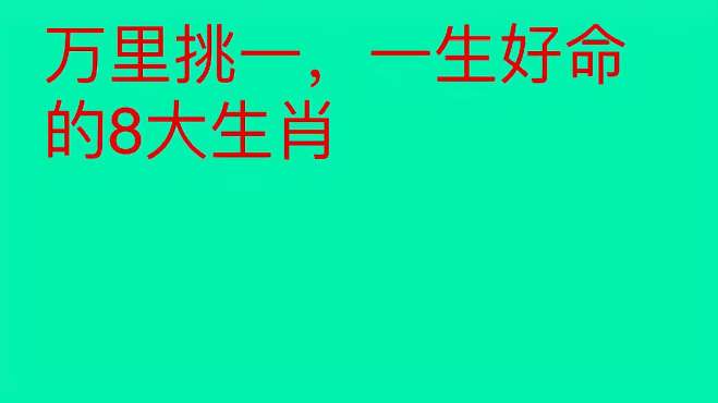 [图]万里挑一，一生好命的8大生肖，每一个生肖都很幸运，有你吗