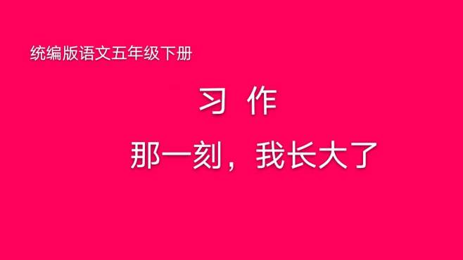 [图]五年级语文下《习作那一刻，我长大了》：怎样选材，感受那一刻