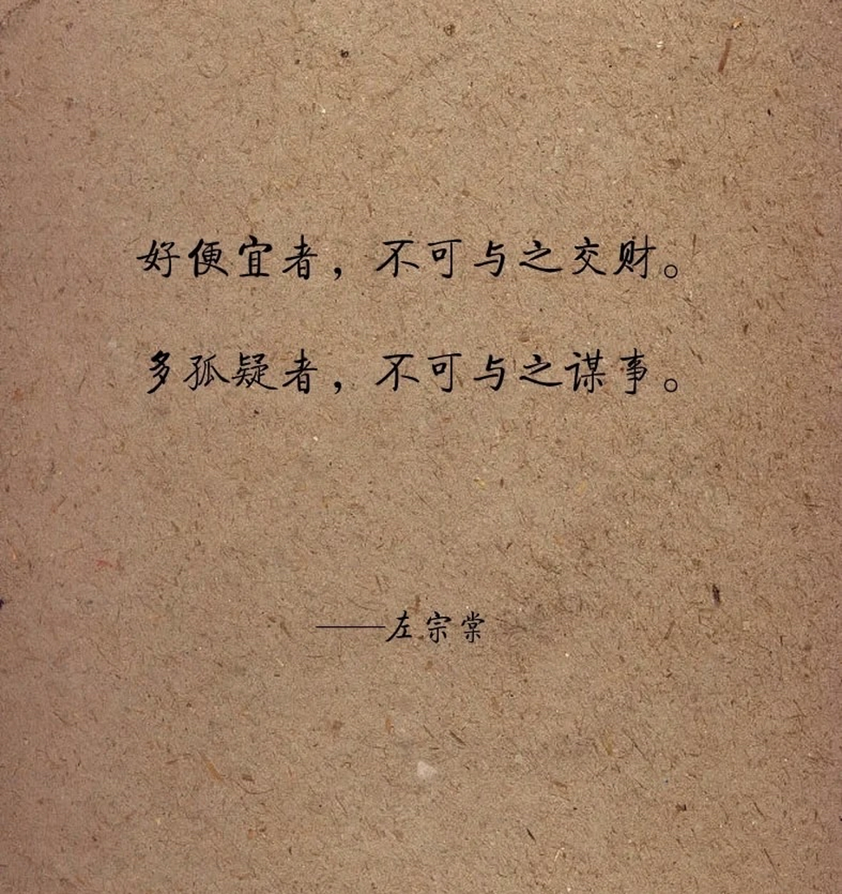 与多疑人共事,事必不成. 与好利人共事,己必受累.