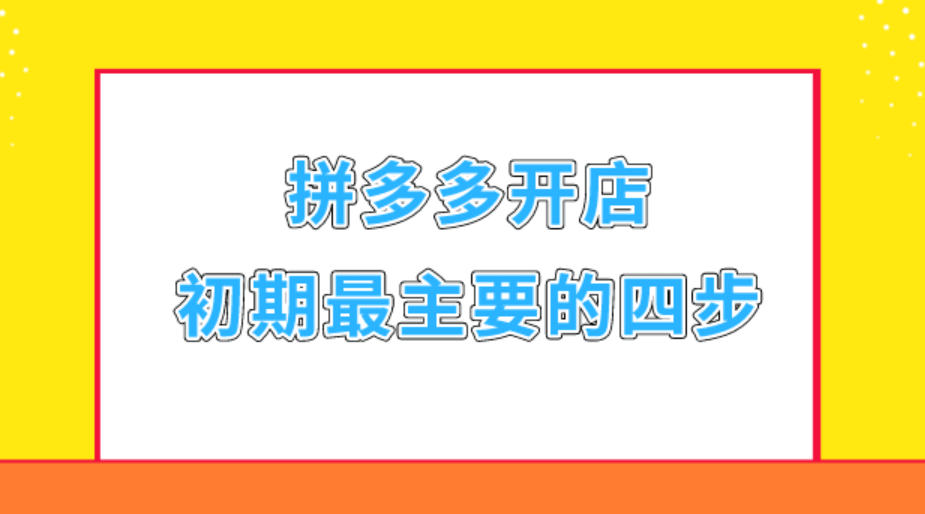 你知道吗?拼多多开店初期运营起步最主要四个步骤