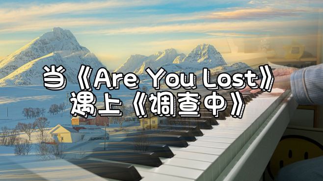 [图]趣味演奏｜当《Are You Lost》遇上《调查中》钢琴弹奏