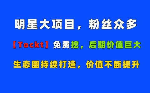 明星项目【TOCKT】后天上线jy所，能免费wk10年，总量7600万！价值不可估量！