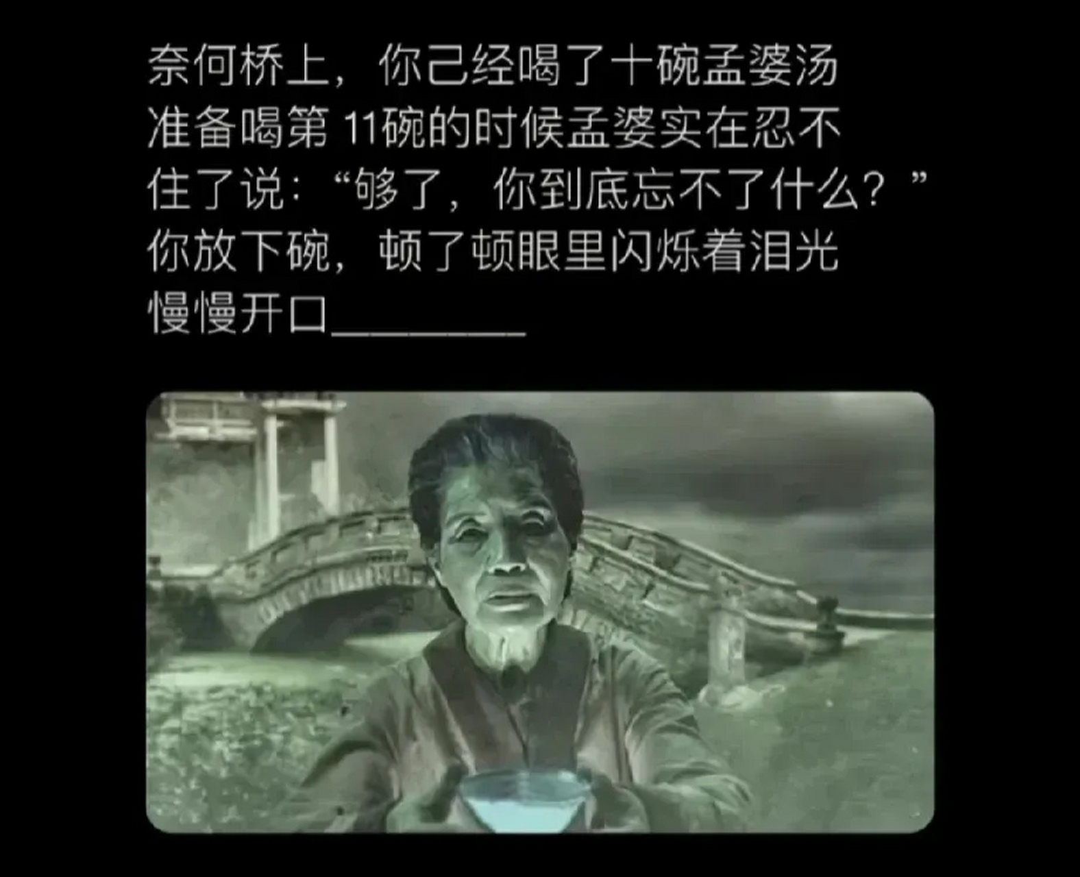 奈何桥上,你已经喝了十碗孟婆汤,准备喝第11碗的时候孟婆实在忍不住了