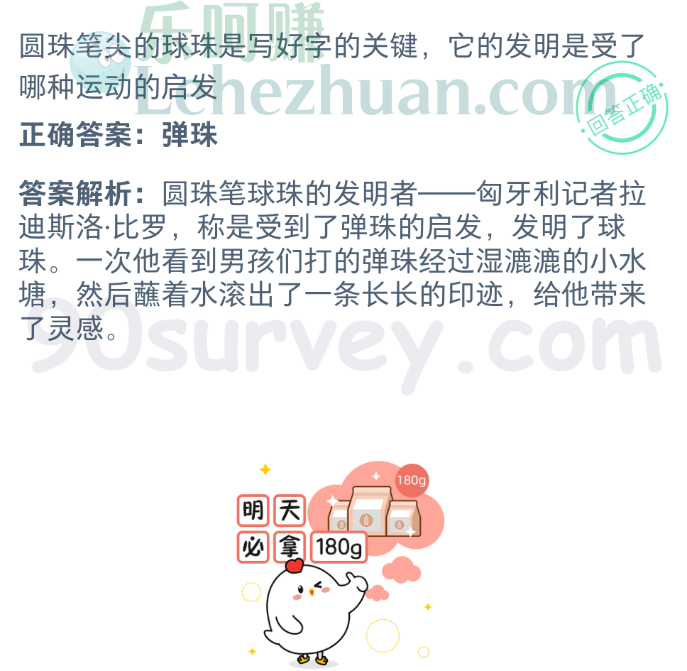 圆珠笔尖的球珠是写好字的关键,它的发明是受了哪种运动的启发?正确答案:弹珠 圆珠笔尖的球珠是写好字的关键,它的发明是受了哪种运动的启发?正确答案:弹珠