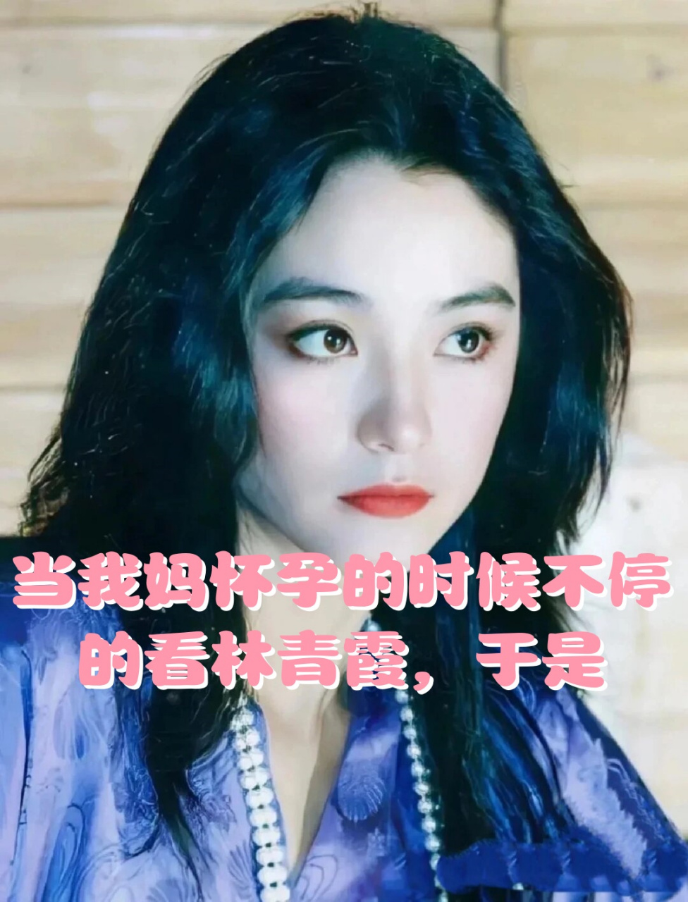 当我妈怀孕的时候不停的看林青霞,于是  哎呀,我发现我妹妹和我竟然有