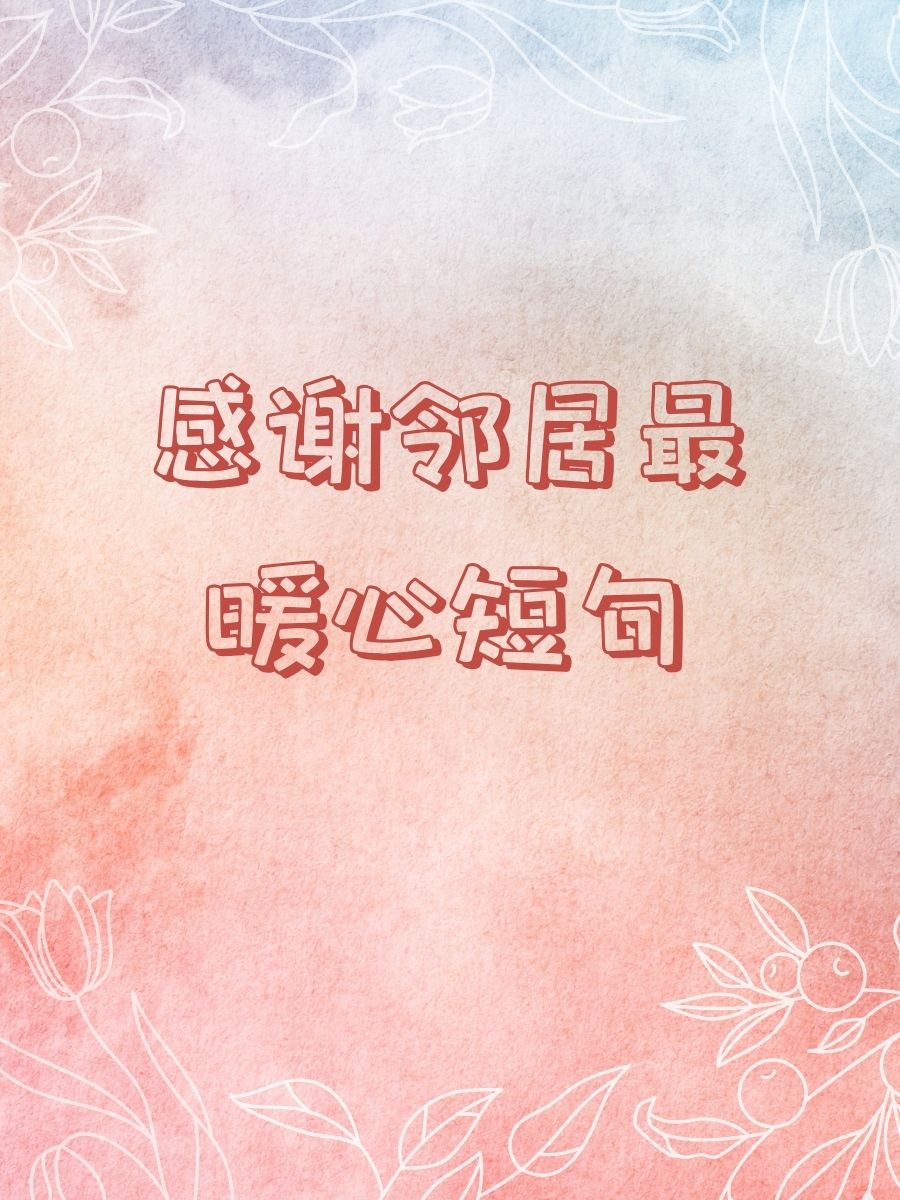 当表达对邻居的感激之情时,简短而温暖的句子