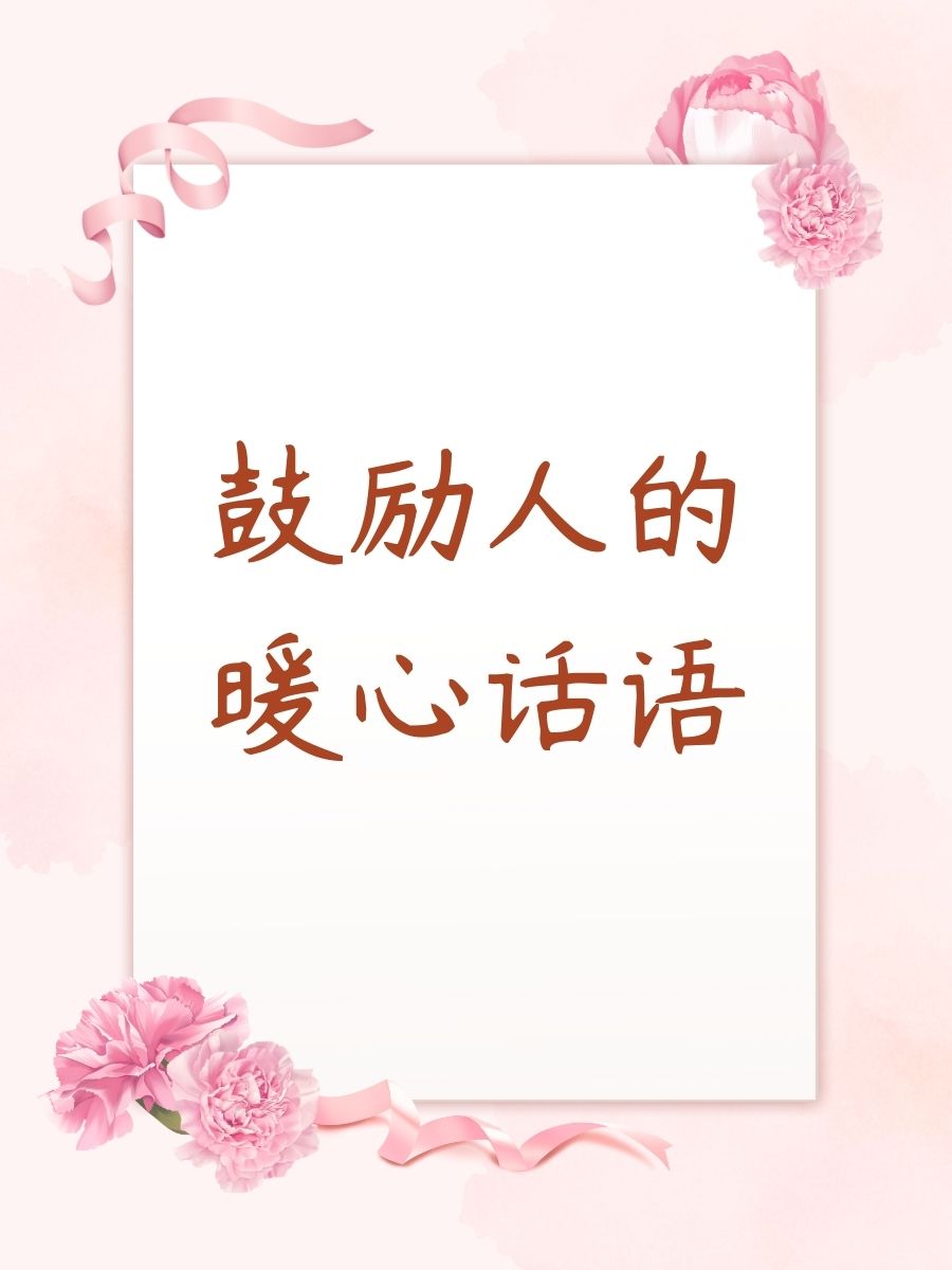 鼓励人的暖心话语  "你是最棒的!相信自己,你可以战胜任何困难.