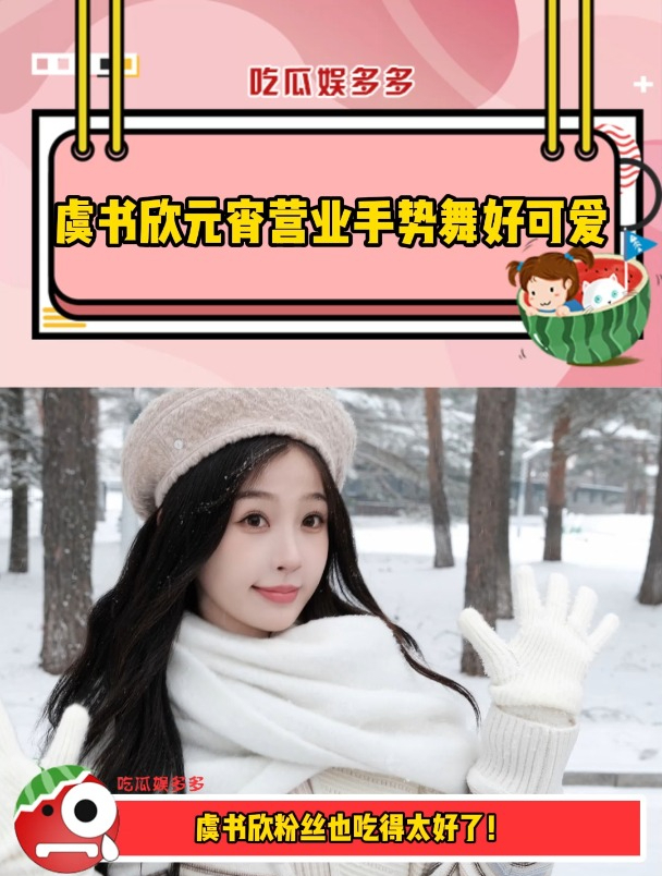 虞书欣元宵营业手势舞好可爱粉丝真的吃太好了吧