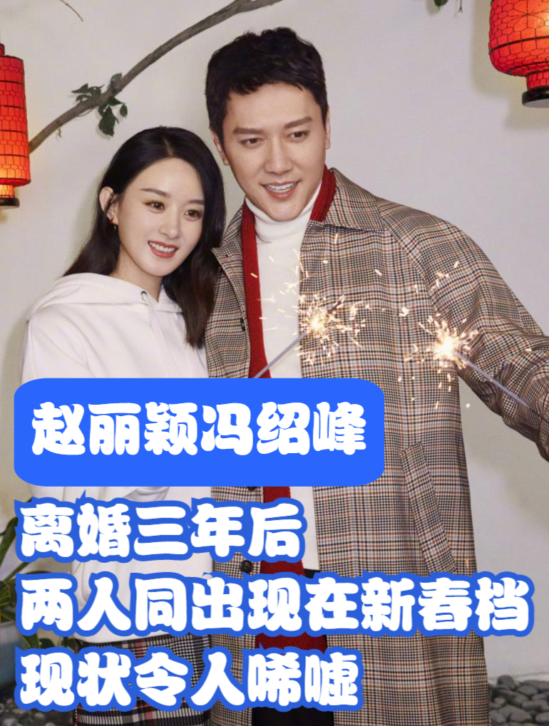 离婚三年后赵丽颖冯绍峰同在春节档出现两人现状令人唏嘘5