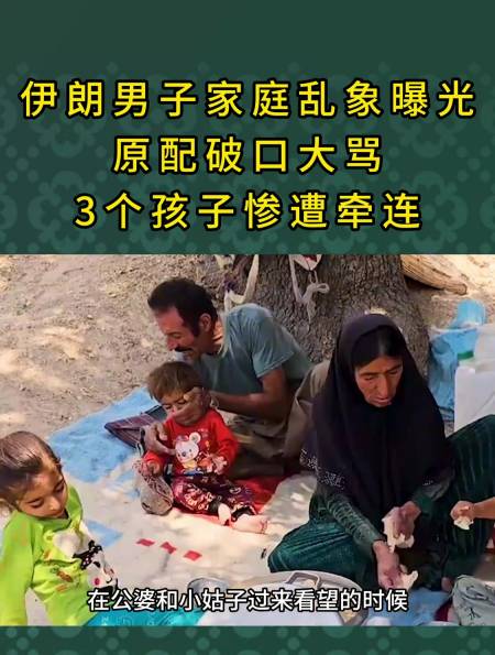 伊朗男子家庭乱象曝光原配破口大骂3个孩子惨遭牵连