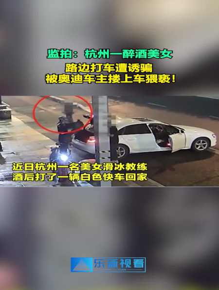监拍杭州一醉酒美女路边打车遭诱骗被奥迪车主搂上车猥亵