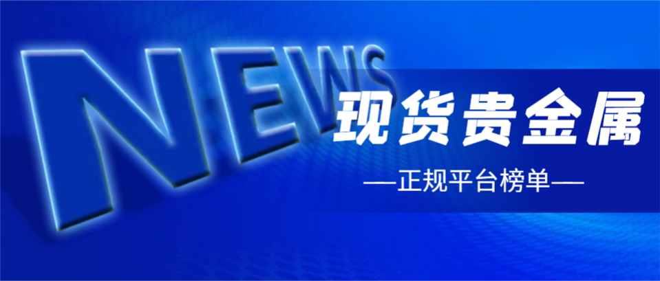 现货贵金属软件有哪些(现货贵金属交易平台哪个正规)