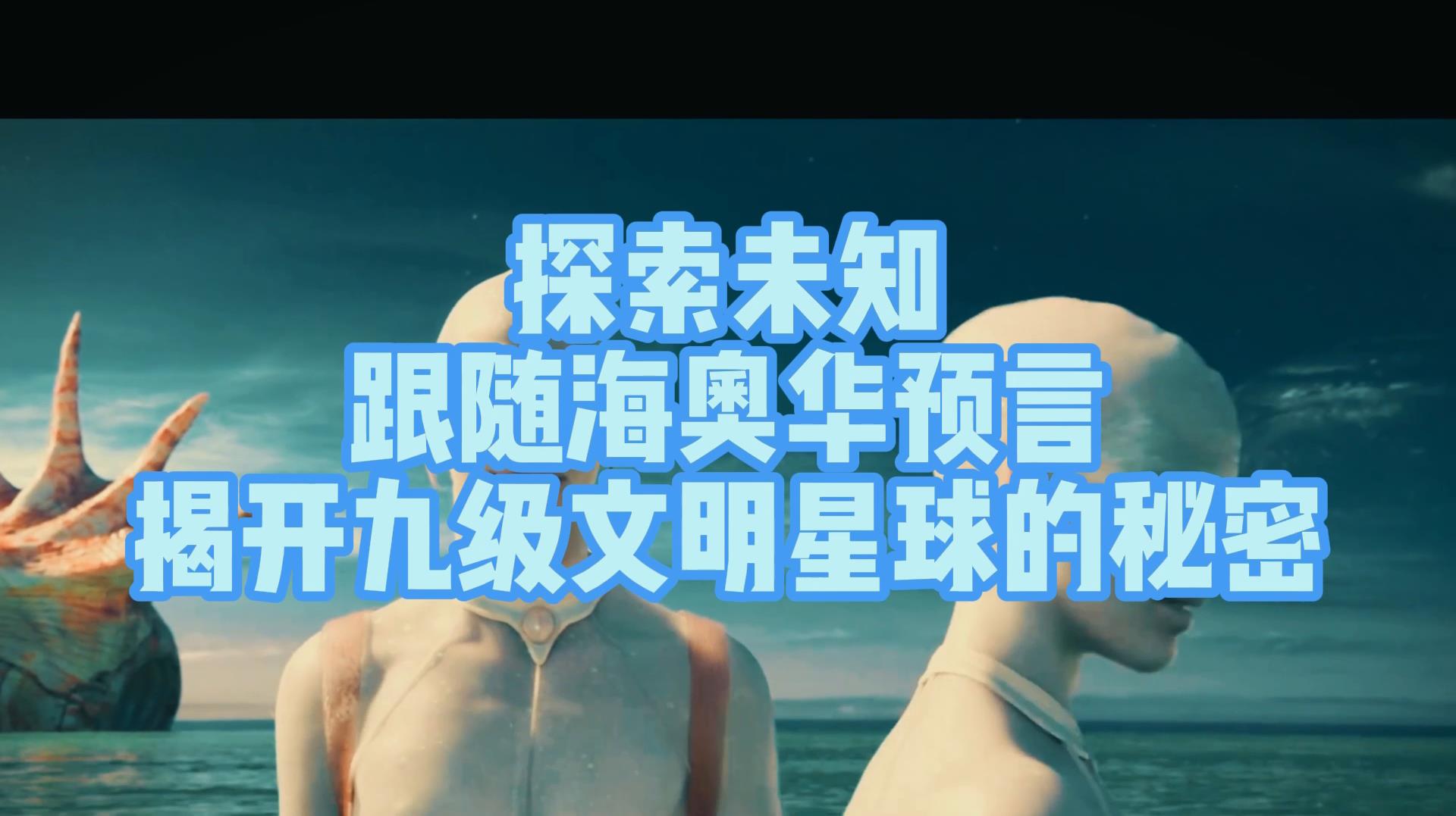 探索未知:跟随海奥华预言,揭开九级文明星球的秘密