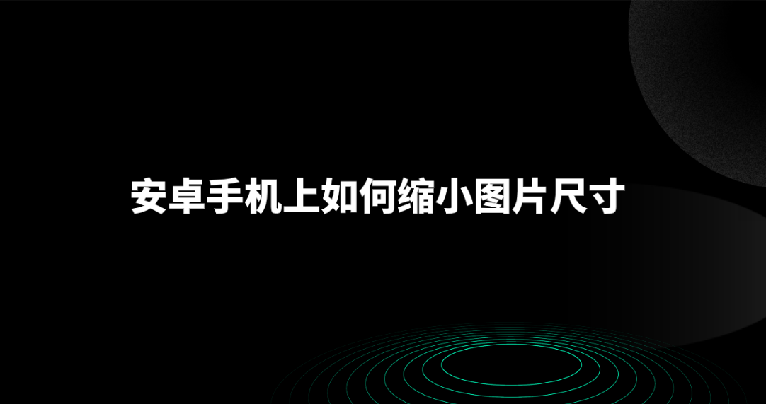 安卓手机上如何缩小图片尺寸?四个新手都能轻松掌握的方法