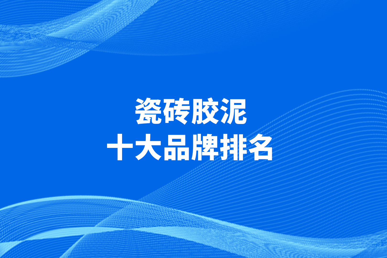 赶紧来解锁你的专属选择吧![原文:瓷砖胶泥十大品牌排名]