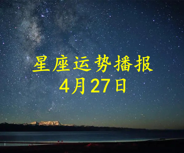 日运 十二星座2024年4月27日运势播报