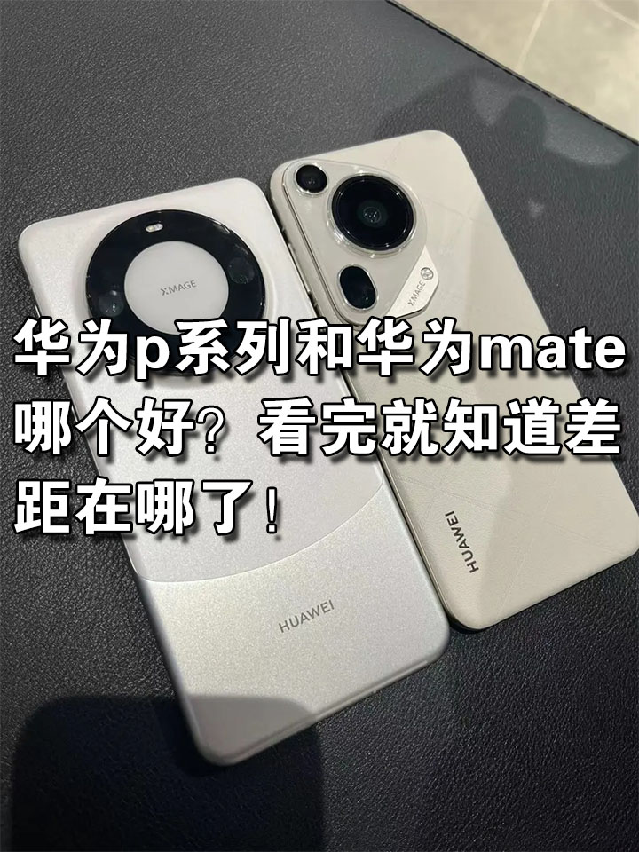 华为p系列和华为mate哪个好?看完就知道差距在哪了!