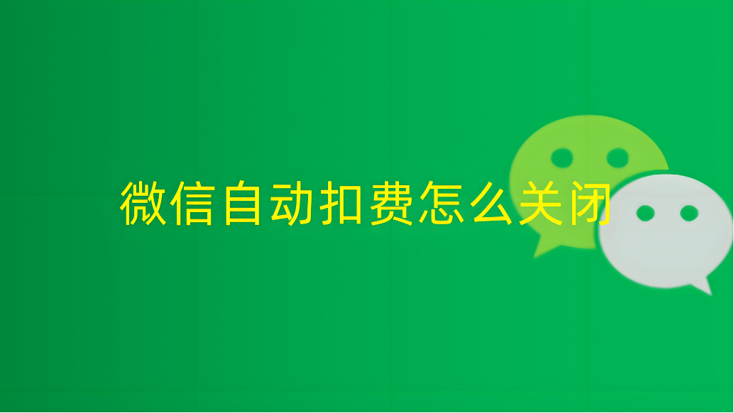 如何取消微信授权扣费服务 如何取消微信授权扣费服务