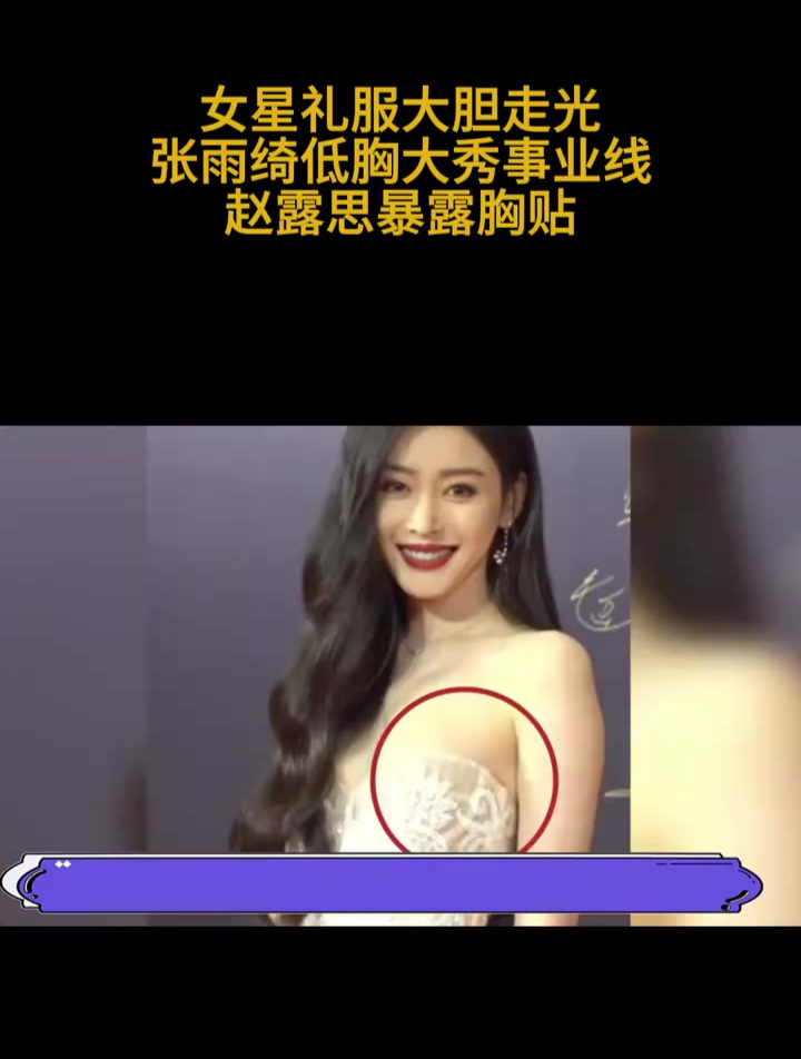 女星礼服大胆走光,张雨绮低胸大秀事业线,赵露思暴露胸贴(1)