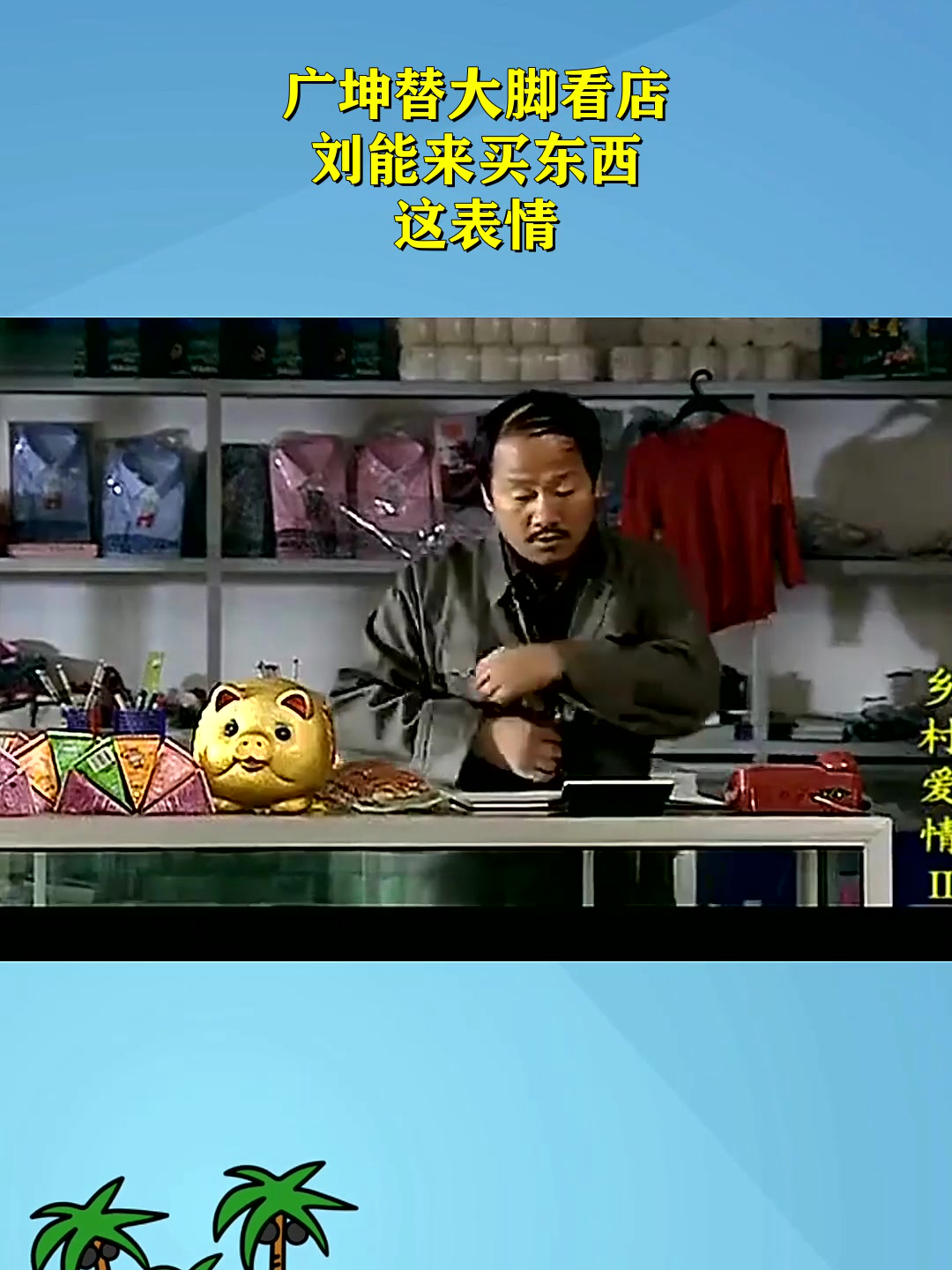 广坤替大脚看店,刘能来买东西,这表情