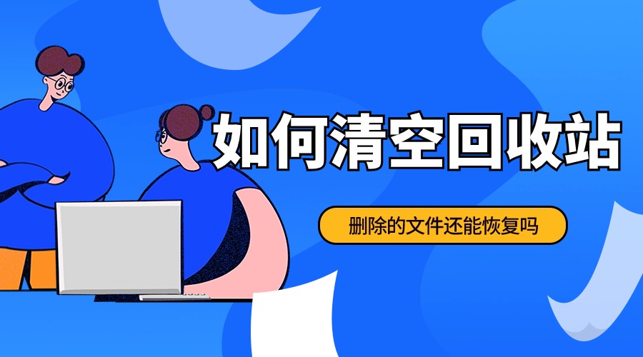 如何清空回收站?win10回收站删除的文件还能恢复吗?亲测有效!
