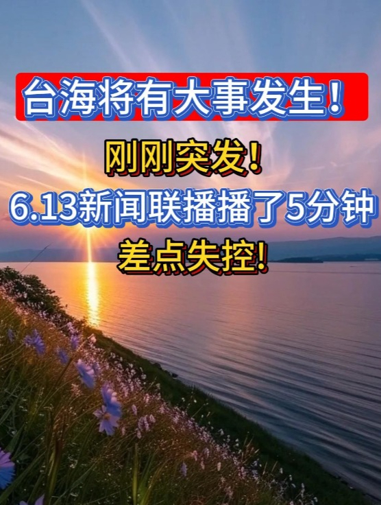 台海将有大事发生!刚刚突发!6.13新闻联播播了5分钟 差点失控33