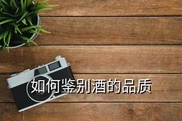 白酒品质如何鉴别方法图解，白酒品质如何鉴别方法