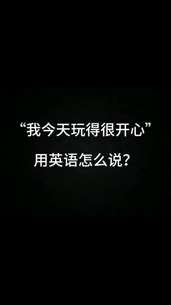 "我今天玩得很开心"用英语怎么说?