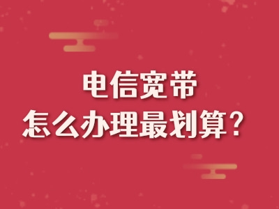 电信宽带怎么办理最划算？