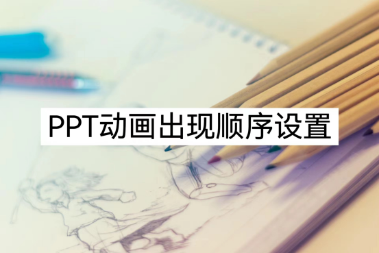 ppt动画出现顺序该如何设置?一分钟教会你