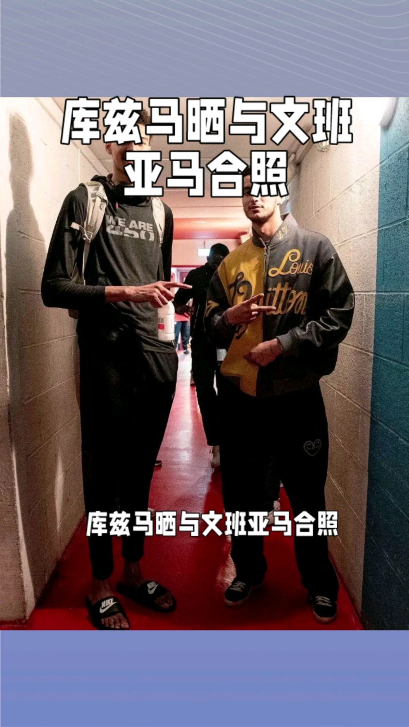 库兹马晒与文班亚马合照我很生气你让我看起来像个控卫