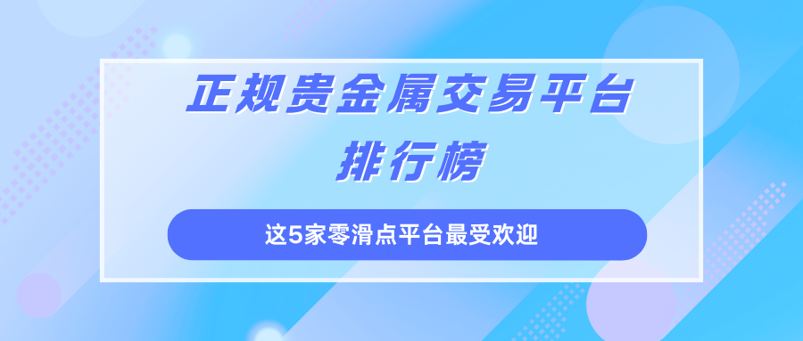 贵金属平台正规(贵金属交易平台正规) 第2张
